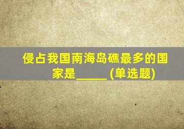 侵占我国南海岛礁最多的国家是_____ (单选题)